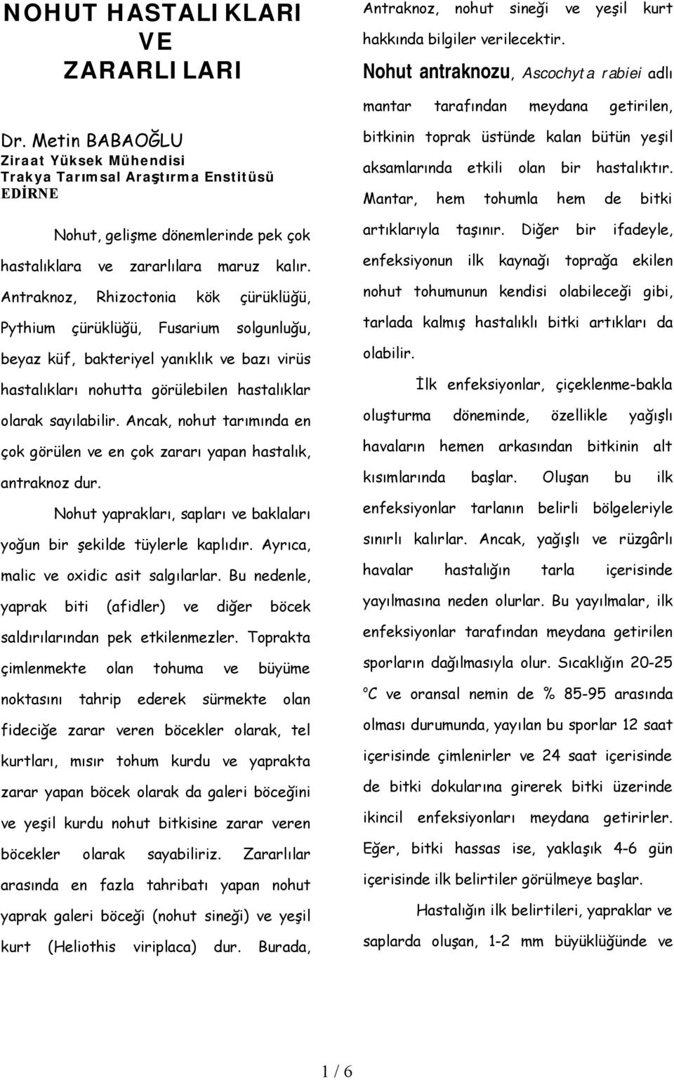 Antraknoz, Rhizoctonia kök çürüklüğü, Pythium çürüklüğü, Fusarium solgunluğu, beyaz küf, bakteriyel yanıklık ve bazı virüs hastalıkları nohutta görülebilen hastalıklar olarak sayılabilir.