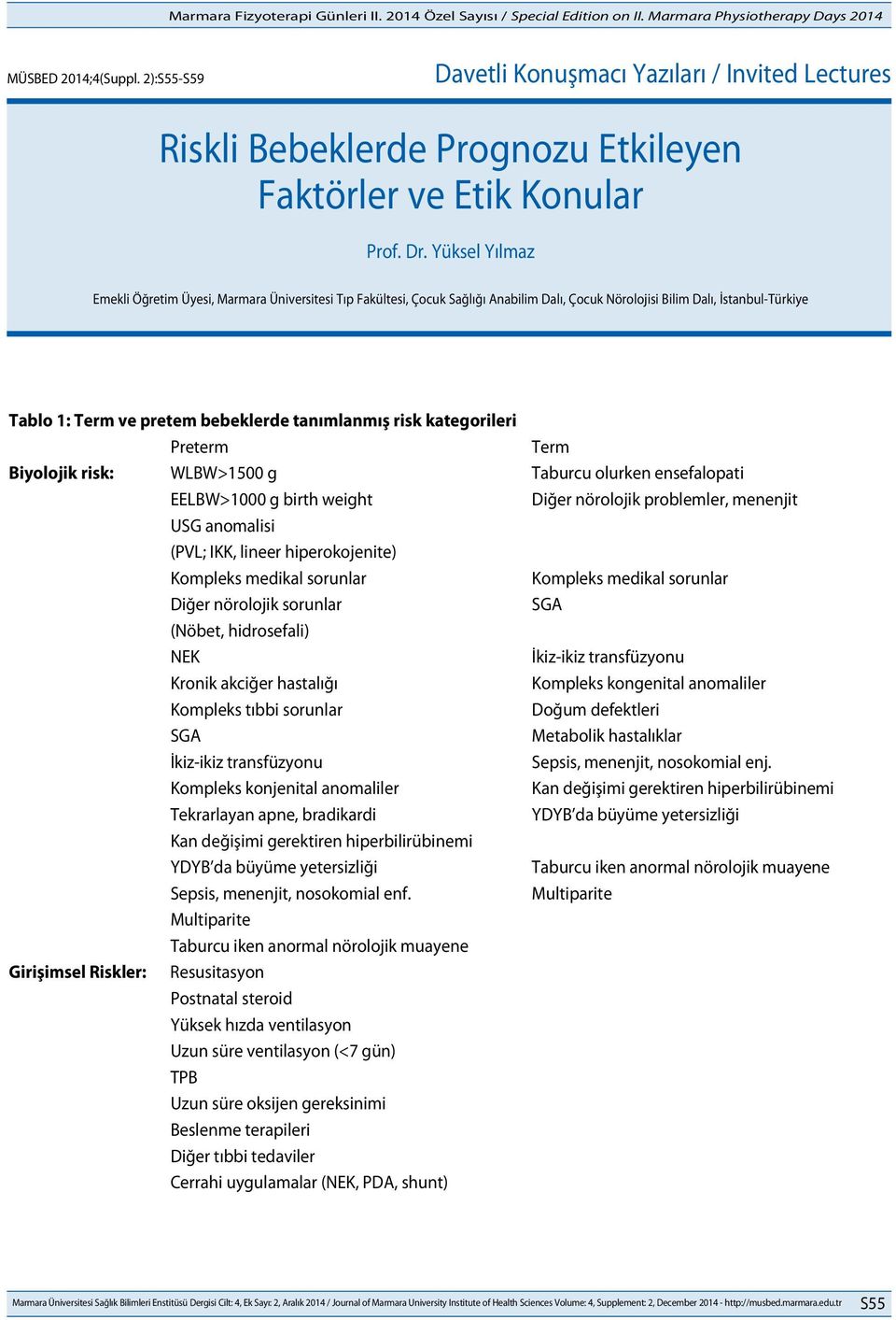 kategorileri Preterm Term Biyolojik risk: WLBW>1500 g Taburcu olurken ensefalopati EELBW>1000 g birth weight Diğer nörolojik problemler, menenjit USG anomalisi (PVL; IKK, lineer hiperokojenite)