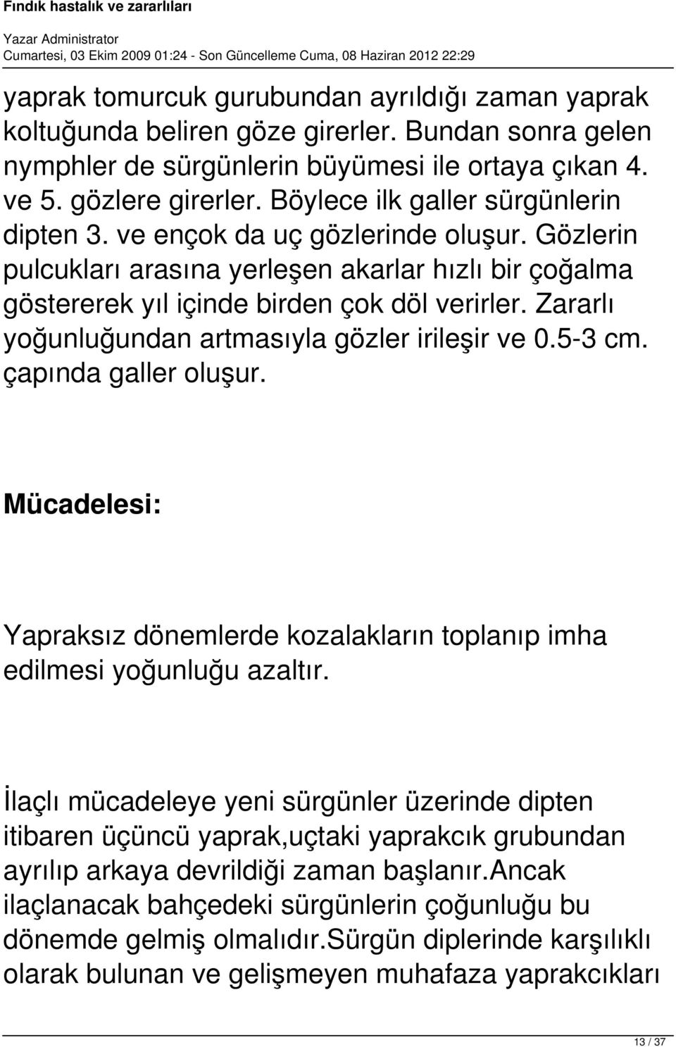 Zararlı yoğunluğundan artmasıyla gözler irileşir ve 0.5-3 cm. çapında galler oluşur. Mücadelesi: Yapraksız dönemlerde kozalakların toplanıp imha edilmesi yoğunluğu azaltır.