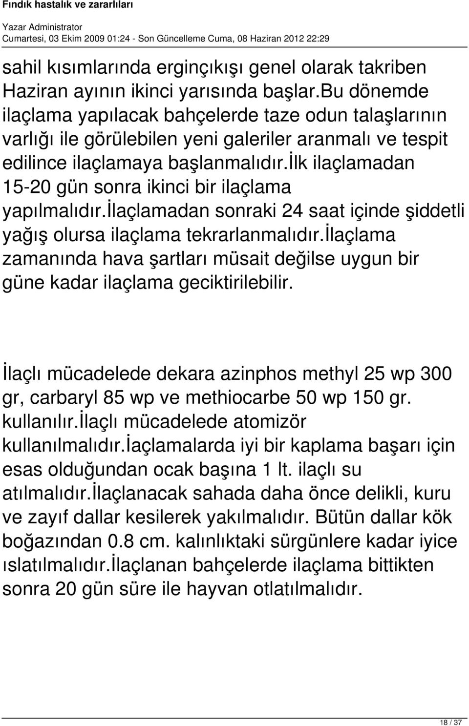 ilk ilaçlamadan 15-20 gün sonra ikinci bir ilaçlama yapılmalıdır.ilaçlamadan sonraki 24 saat içinde şiddetli yağış olursa ilaçlama tekrarlanmalıdır.