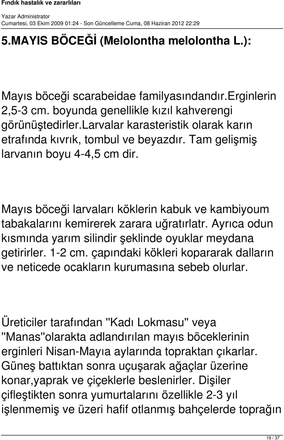 Mayıs böceği larvaları köklerin kabuk ve kambiyoum tabakalarını kemirerek zarara uğratırlatr. Ayrıca odun kısmında yarım silindir şeklinde oyuklar meydana getirirler. 1-2 cm.