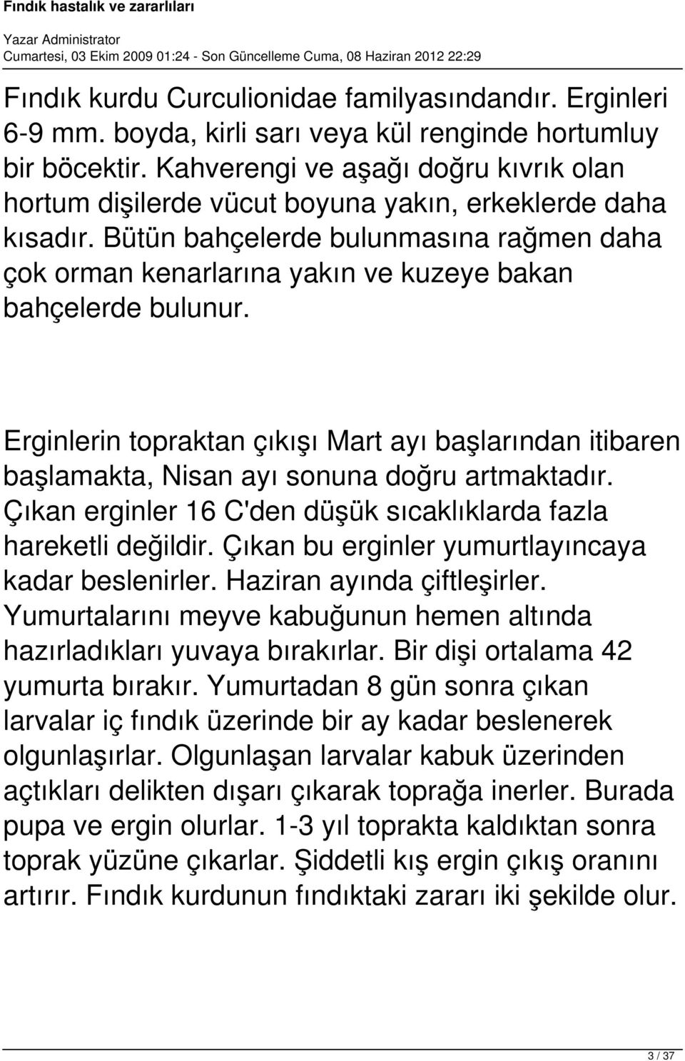 Bütün bahçelerde bulunmasına rağmen daha çok orman kenarlarına yakın ve kuzeye bakan bahçelerde bulunur.