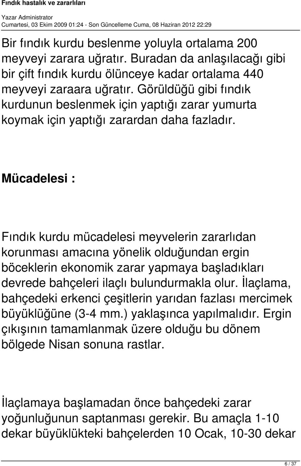 Mücadelesi : Fındık kurdu mücadelesi meyvelerin zararlıdan korunması amacına yönelik olduğundan ergin böceklerin ekonomik zarar yapmaya başladıkları devrede bahçeleri ilaçlı bulundurmakla olur.