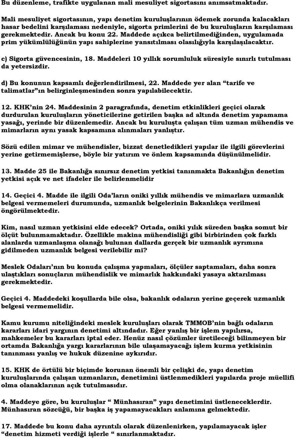 Ancak bu konu 22. Maddede açıkca belirtilmediğinden, uygulamada prim yükümlülüğünün yapı sahiplerine yansıtılması olasılığıyla karşılaşılacaktır. c) Sigorta güvencesinin, 18.