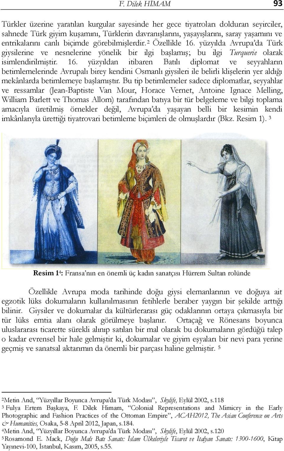 yüzyılda Avrupa da Türk giysilerine ve nesnelerine yönelik bir ilgi baģlamıģ; bu ilgi Turquerie olarak isimlendirilmiģtir. 16.