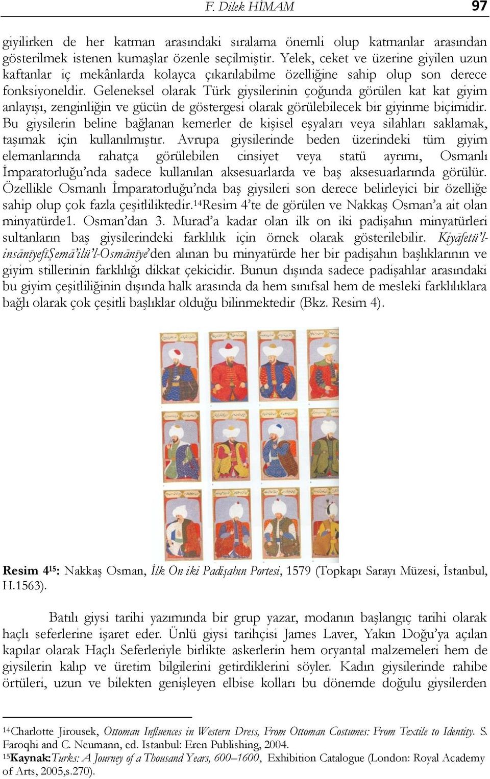 Geleneksel olarak Türk giysilerinin çoğunda görülen kat kat giyim anlayıģı, zenginliğin ve gücün de göstergesi olarak görülebilecek bir giyinme biçimidir.