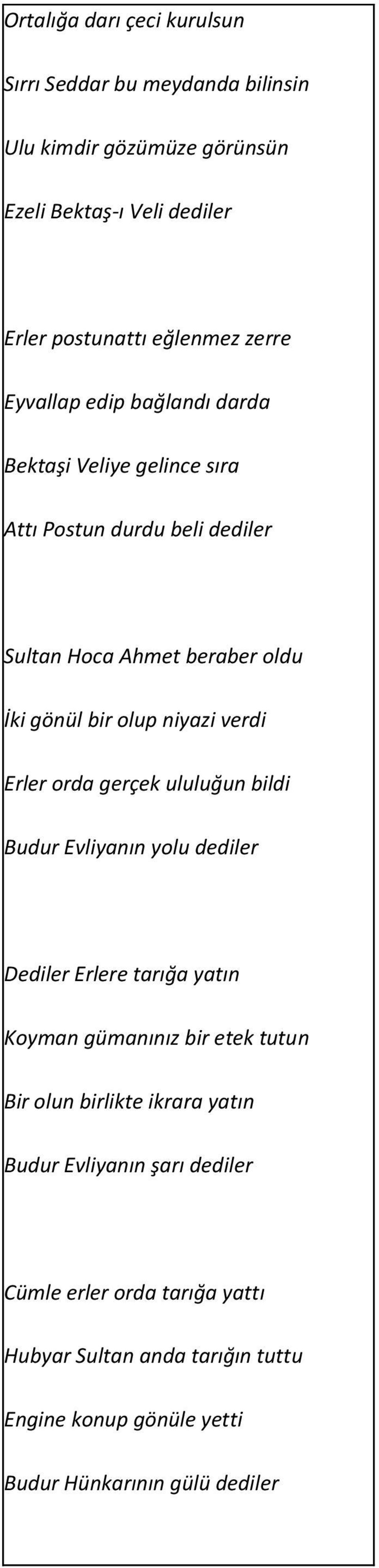 Erler orda gerçek ululuğun bildi Budur Evliyanın yolu dediler Dediler Erlere tarığa yatın Koyman gümanınız bir etek tutun Bir olun birlikte ikrara