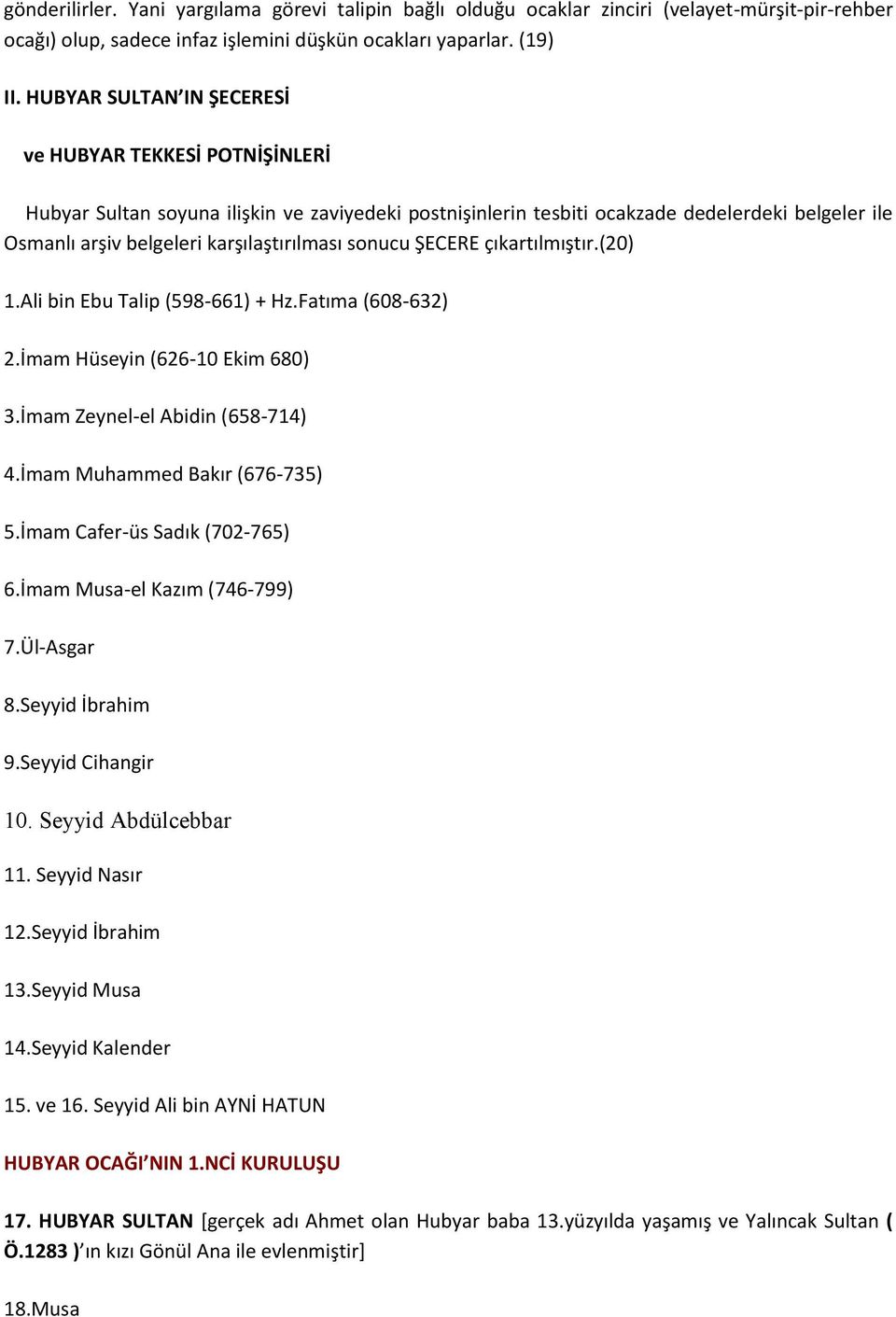 sonucu ŞECERE çıkartılmıştır.(20) 1.Ali bin Ebu Talip (598-661) + Hz.Fatıma (608-632) 2.İmam Hüseyin (626-10 Ekim 680) 3.İmam Zeynel-el Abidin (658-714) 4.İmam Muhammed Bakır (676-735) 5.