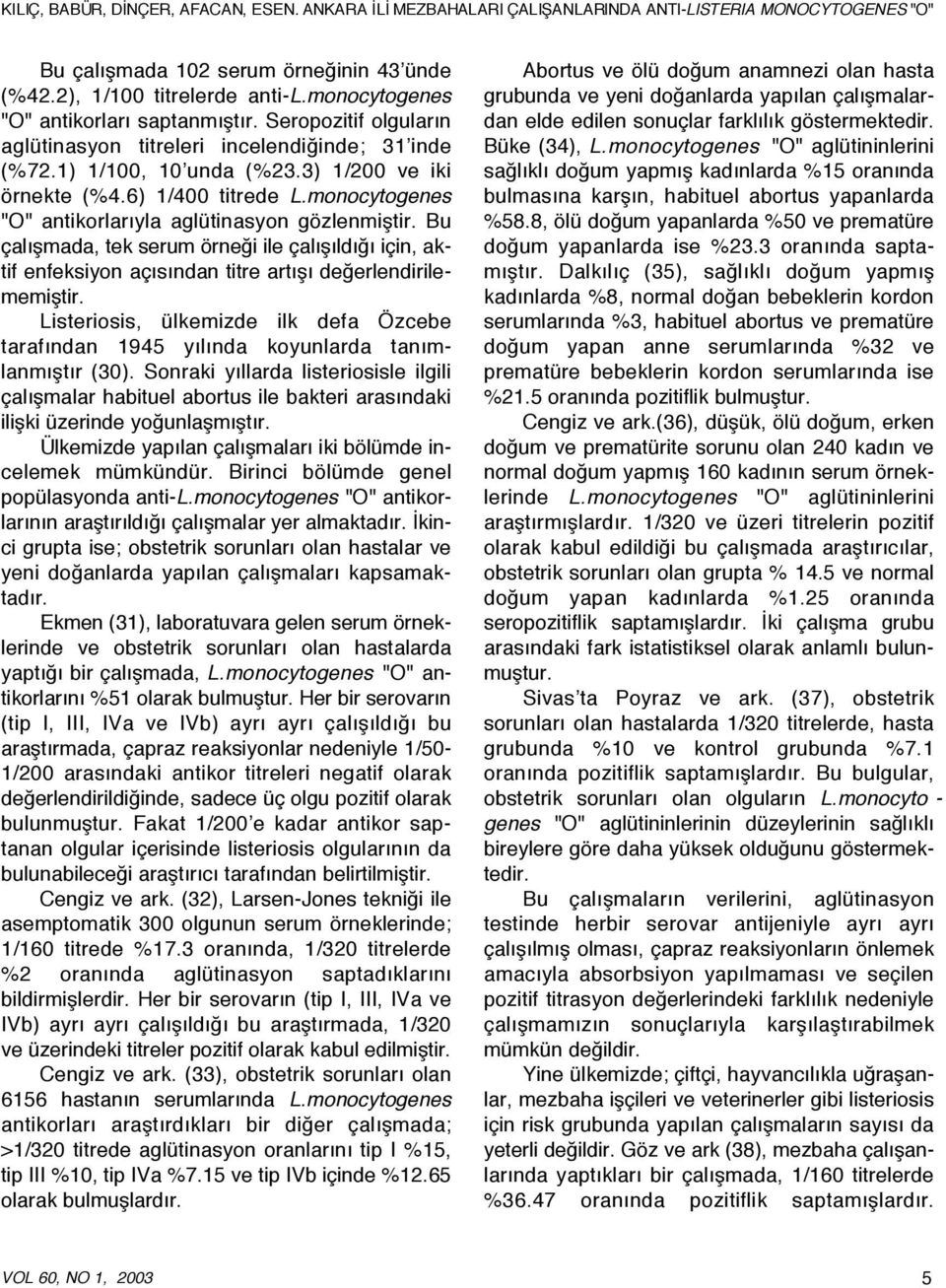 monocytogenes "O" antikorlarıyla aglütinasyon gözlenmiştir. Bu çalışmada, tek serum örneği ile çalışıldığı için, aktif enfeksiyon açısından titre artışı değerlendirilememiştir.