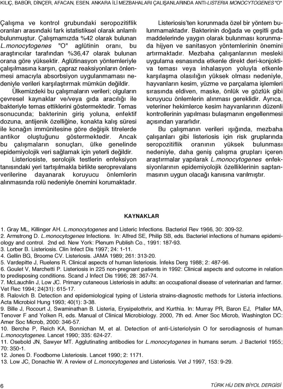 Çalışmamızda %42 olarak bulunan L. m o n o c y t o g e n e s "O" aglütinin oranı, bu araştırıcılar tarafından %36,47 olarak bulunan orana göre yüksektir.