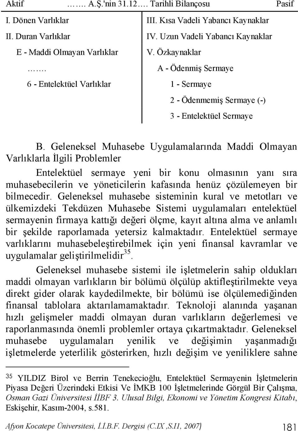 Geleneksel Muhasebe Uygulamalar nda Maddi Olmayan Varl klarla #lgili Problemler Entelektüel sermaye yeni bir konu olmas n n yan s ra muhasebecilerin ve yöneticilerin kafas nda henüz çözülemeyen bir