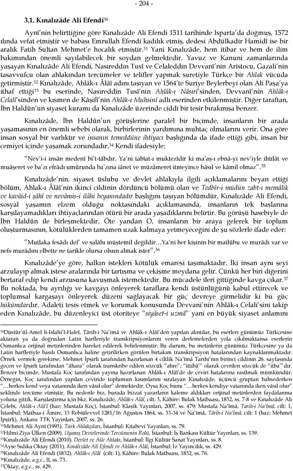 Hamidî ise bir aralık Fatih Sultan Mehmet e hocalık etmiştir. 31 Yani Kınalızâde, hem itibar ve hem de ilim bakımından önemli sayılabilecek bir soydan gelmektedir.