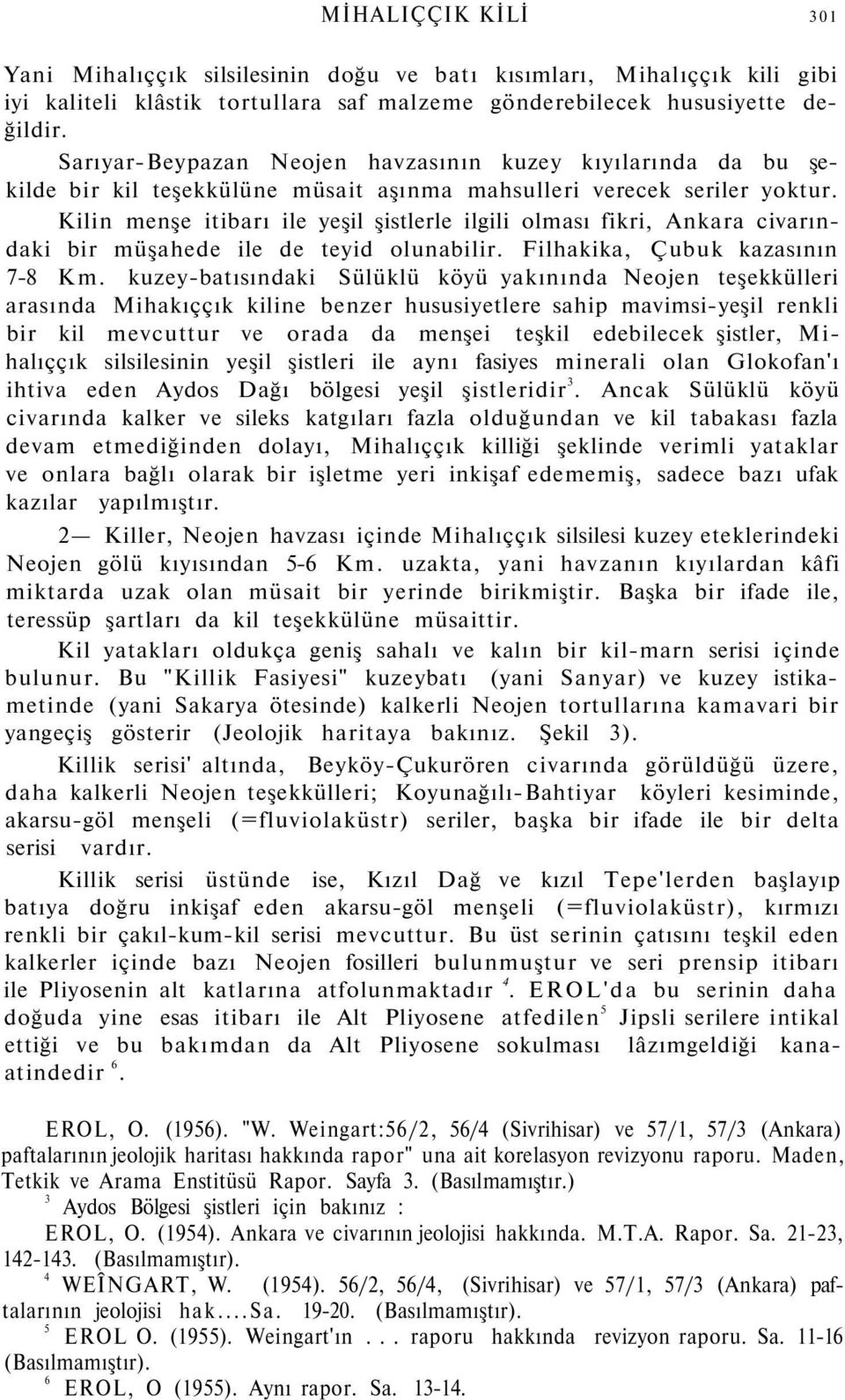 Kilin menşe itibarı ile yeşil şistlerle ilgili olması fikri, Ankara civarındaki bir müşahede ile de teyid olunabilir. Filhakika, Çubuk kazasının 7-8 Km.