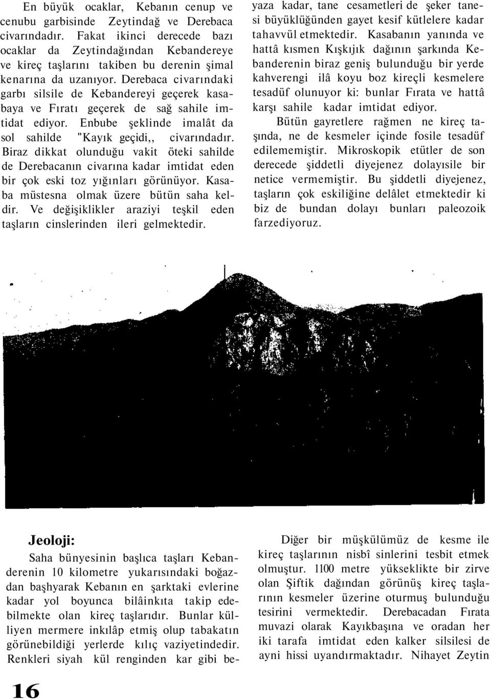 Derebaca civarındaki garbı silsile de Kebandereyi geçerek kasabaya ve Fıratı geçerek de sağ sahile imtidat ediyor. Enbube şeklinde imalât da sol sahilde "Kayık geçidi,, civarındadır.