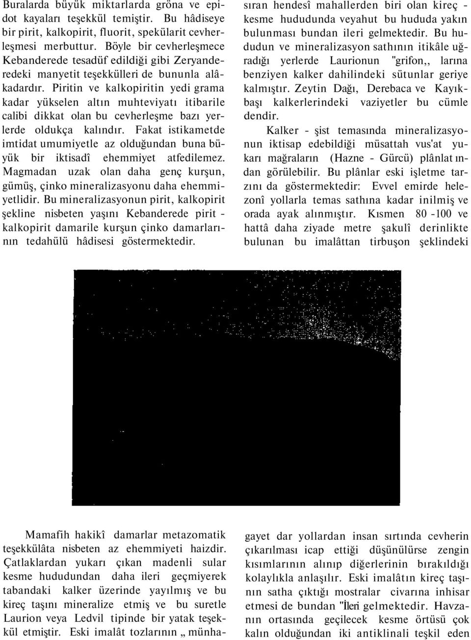 Piritin ve kalkopiritin yedi grama kadar yükselen altın muhteviyatı itibarile calibi dikkat olan bu cevherleşme bazı yerlerde oldukça kalındır.