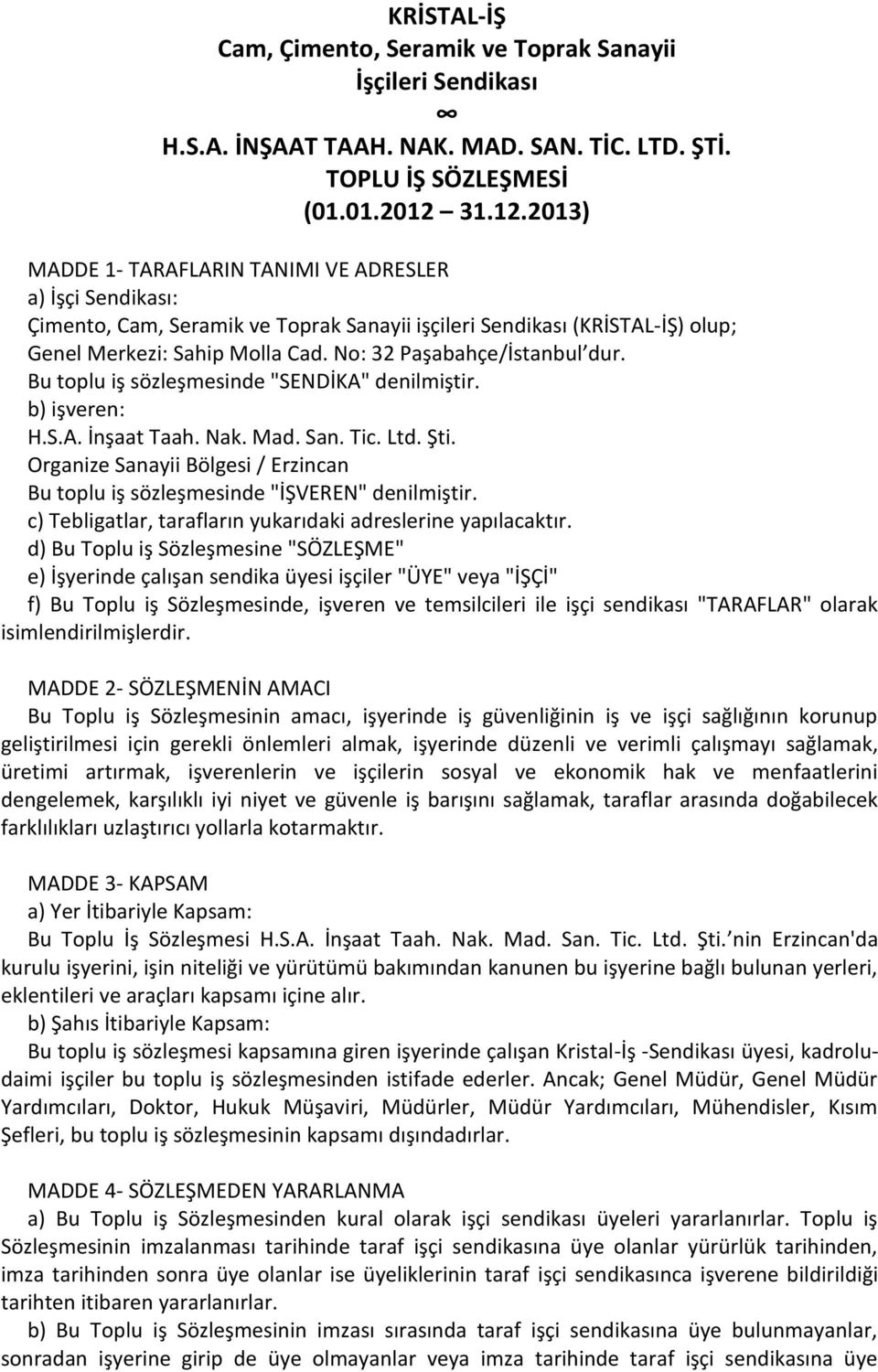 No: 32 Paşabahçe/İstanbul dur. Bu toplu iş sözleşmesinde "SENDİKA" denilmiştir. b) işveren: H.S.A. İnşaat Taah. Nak. Mad. San. Tic. Ltd. Şti.