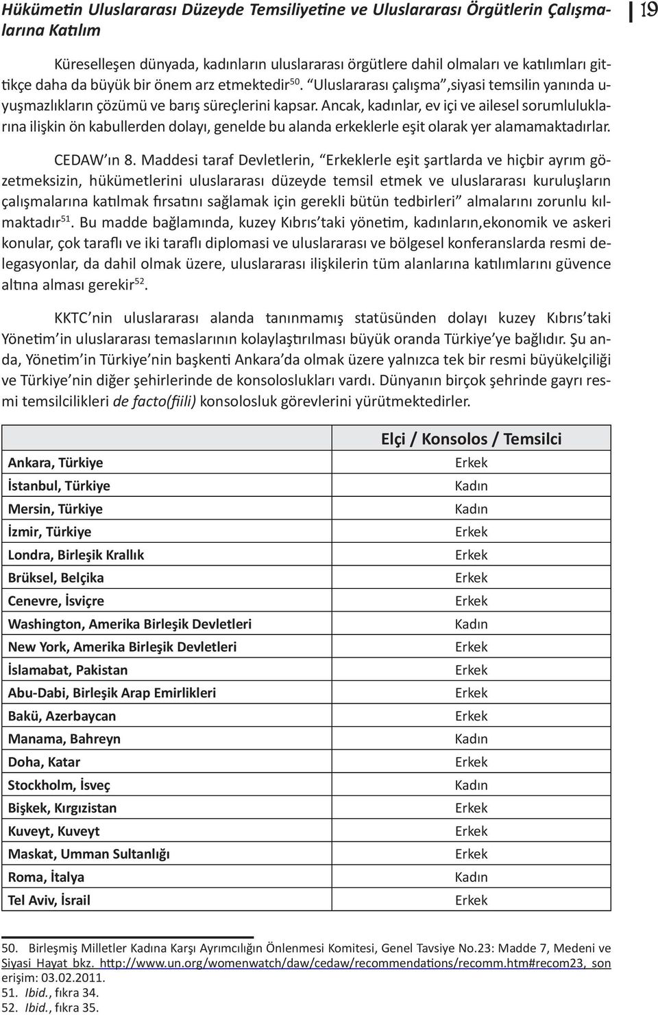 Ancak, kadınlar, ev içi ve ailesel sorumluluklarına ilişkin ön kabullerden dolayı, genelde bu alanda erkeklerle eşit olarak yer alamamaktadırlar. CEDAW ın 8.