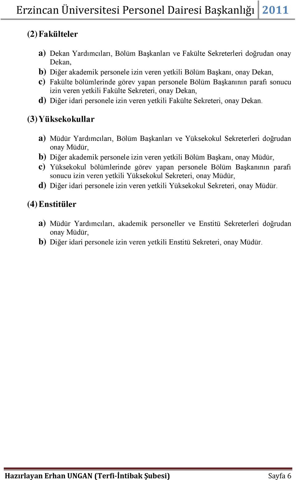 (3) Yüksekokullar a) Müdür Yardımcıları, Bölüm Başkanları ve Yüksekokul Sekreterleri doğrudan onay Müdür, b) Diğer akademik personele izin veren yetkili Bölüm Başkanı, onay Müdür, c) Yüksekokul