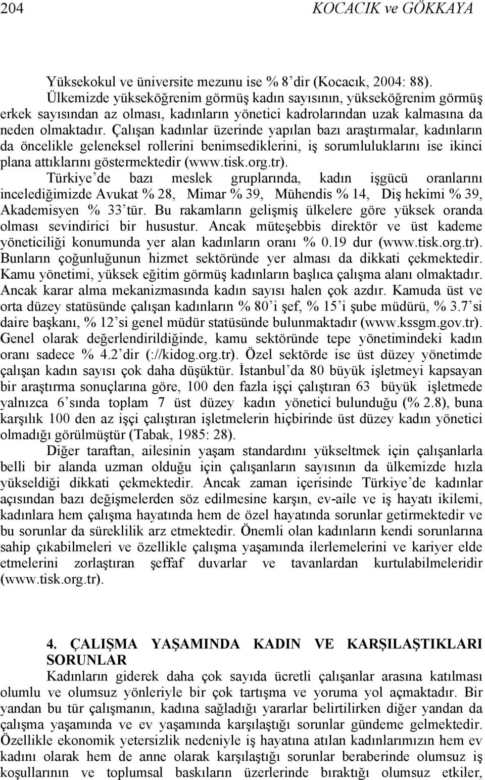 Çalışan kadınlar üzerinde yapılan bazı araştırmalar, kadınların da öncelikle geleneksel rollerini benimsediklerini, iş sorumluluklarını ise ikinci plana attıklarını göstermektedir (www.tisk.org.tr).