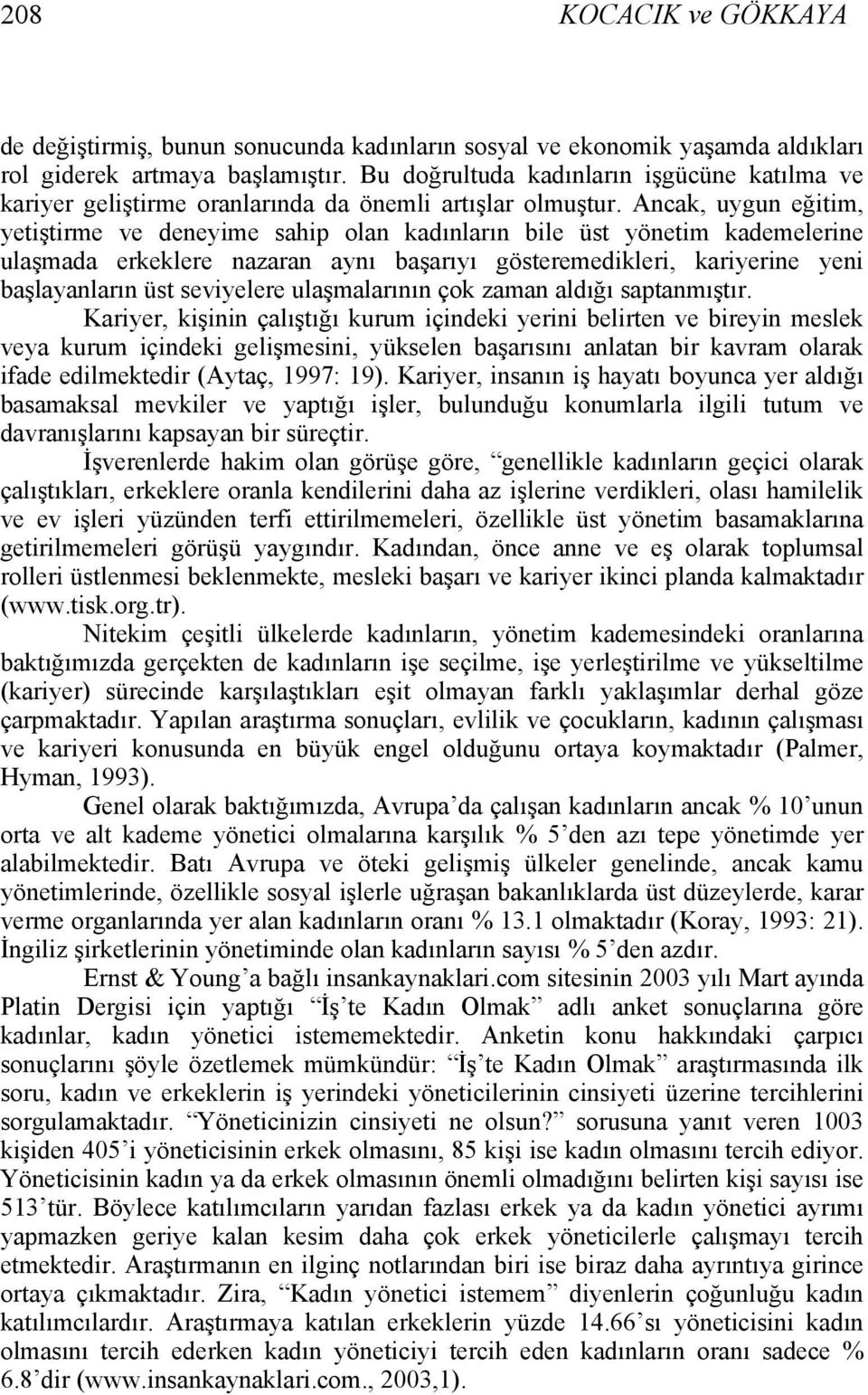 Ancak, uygun eğitim, yetiştirme ve deneyime sahip olan kadınların bile üst yönetim kademelerine ulaşmada erkeklere nazaran aynı başarıyı gösteremedikleri, kariyerine yeni başlayanların üst seviyelere