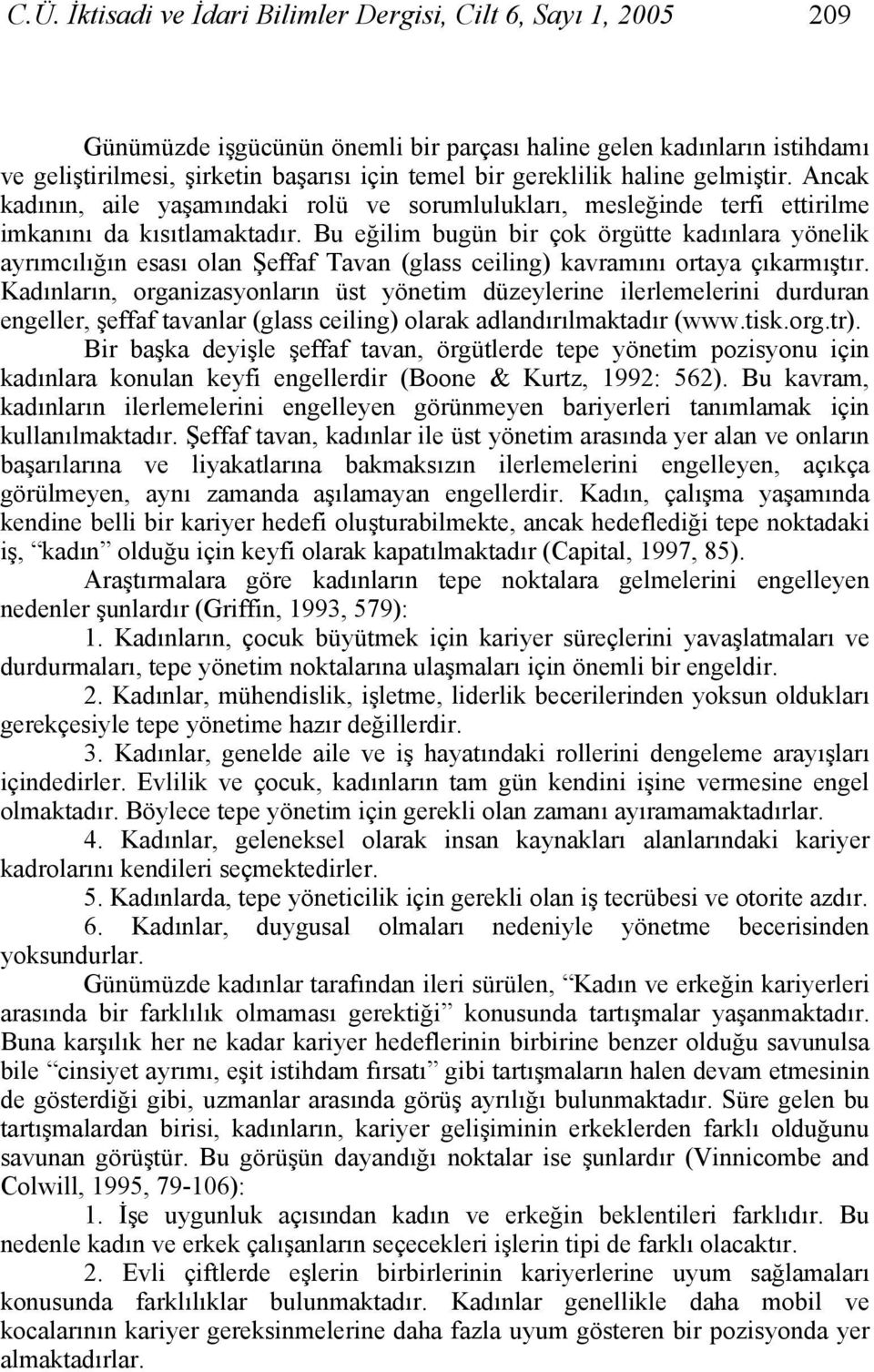 Bu eğilim bugün bir çok örgütte kadınlara yönelik ayrımcılığın esası olan Şeffaf Tavan (glass ceiling) kavramını ortaya çıkarmıştır.