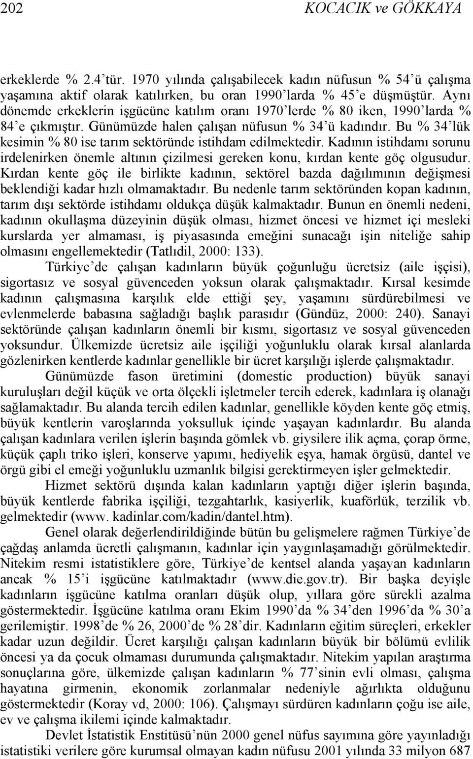 Bu % 34 lük kesimin % 80 ise tarım sektöründe istihdam edilmektedir. Kadının istihdamı sorunu irdelenirken önemle altının çizilmesi gereken konu, kırdan kente göç olgusudur.