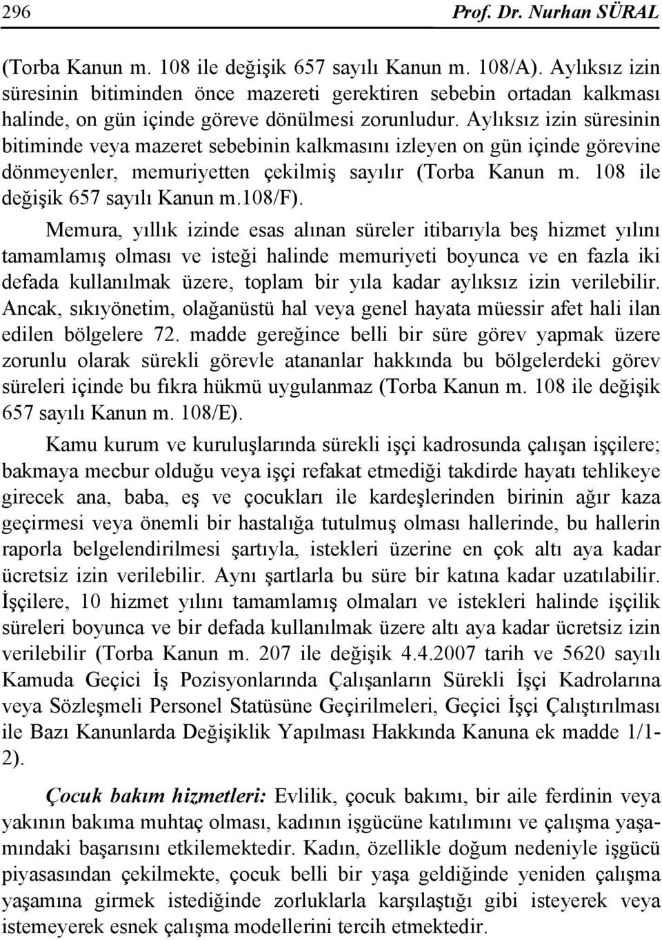 Aylıksız izin süresinin bitiminde veya mazeret sebebinin kalkmasını izleyen on gün içinde görevine dönmeyenler, memuriyetten çekilmiş sayılır (Torba Kanun m. 108 ile değişik 657 sayılı Kanun m.108/f).