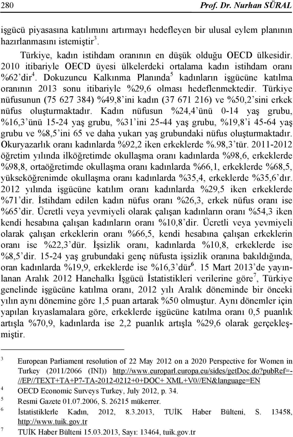 Türkiye nüfusunun (75 627 384) %49,8 ini kadın (37 671 216) ve %50,2 sini erkek nüfus oluşturmaktadır.