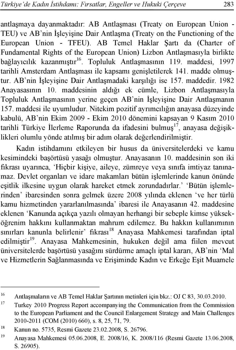 Topluluk Antlaşmasının 119. maddesi, 1997 tarihli Amsterdam Antlaşması ile kapsamı genişletilerek 141. madde olmuştur. AB nin İşleyişine Dair Antlaşmadaki karşılığı ise 157. maddedir.