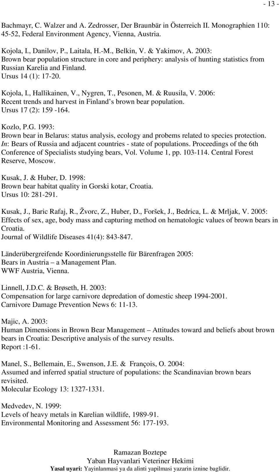 , Pesonen, M. & Ruusila, V. 2006: Recent trends and harvest in Finland s brown bear population. Ursus 17 (2): 159-164. Kozlo, P.G.