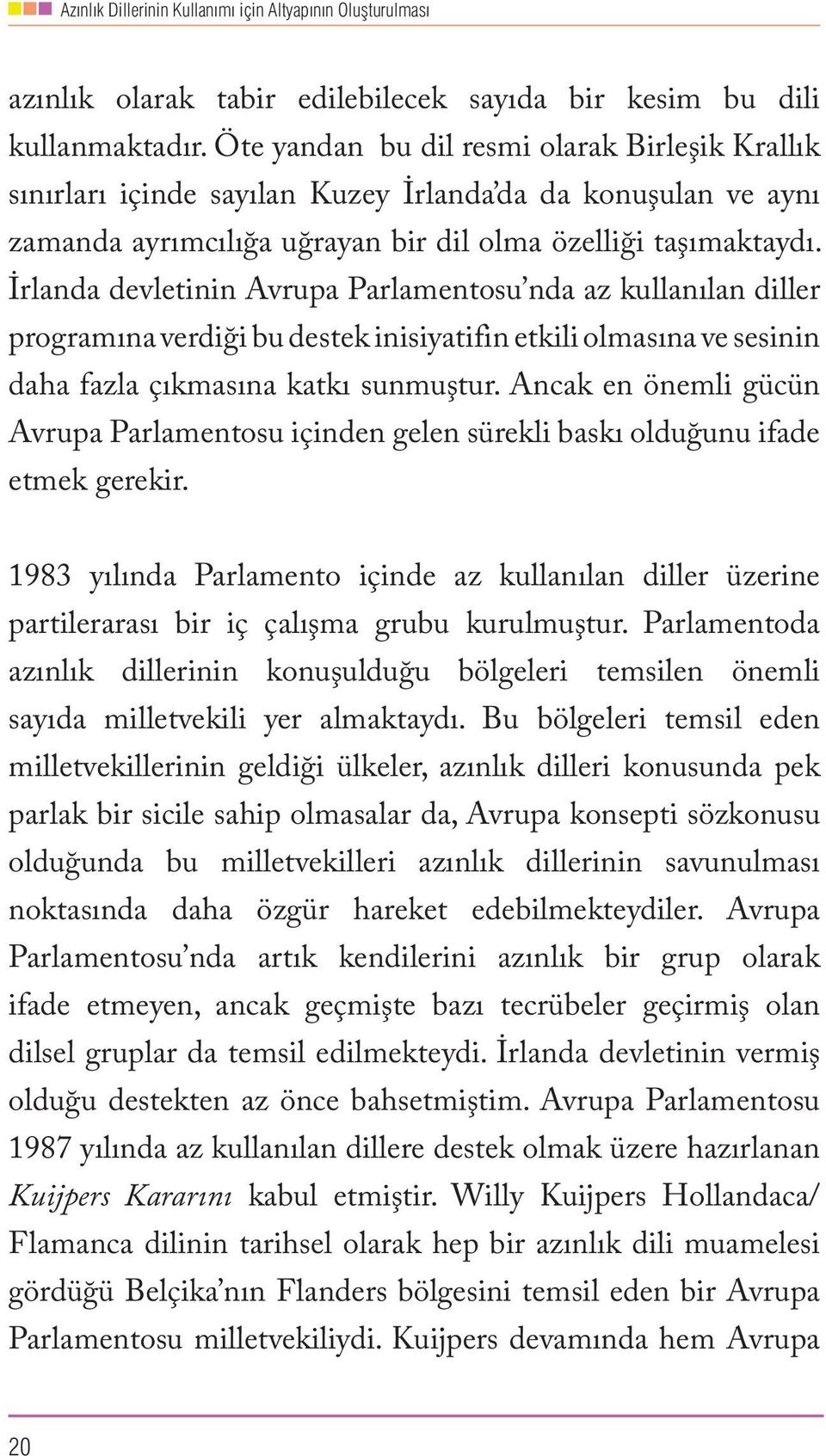 İrlanda devletinin Avrupa Parlamentosu nda az kullanılan diller programına verdiği bu destek inisiyatifin etkili olmasına ve sesinin daha fazla çıkmasına katkı sunmuştur.