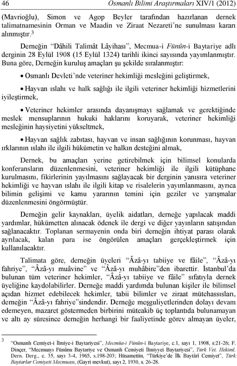 Buna göre, Derneğin kuruluş amaçları şu şekilde sıralanmıştır: Osmanlı Devleti nde veteriner hekimliği mesleğini geliştirmek, Hayvan ıslahı ve halk sağlığı ile ilgili veteriner hekimliği hizmetlerini