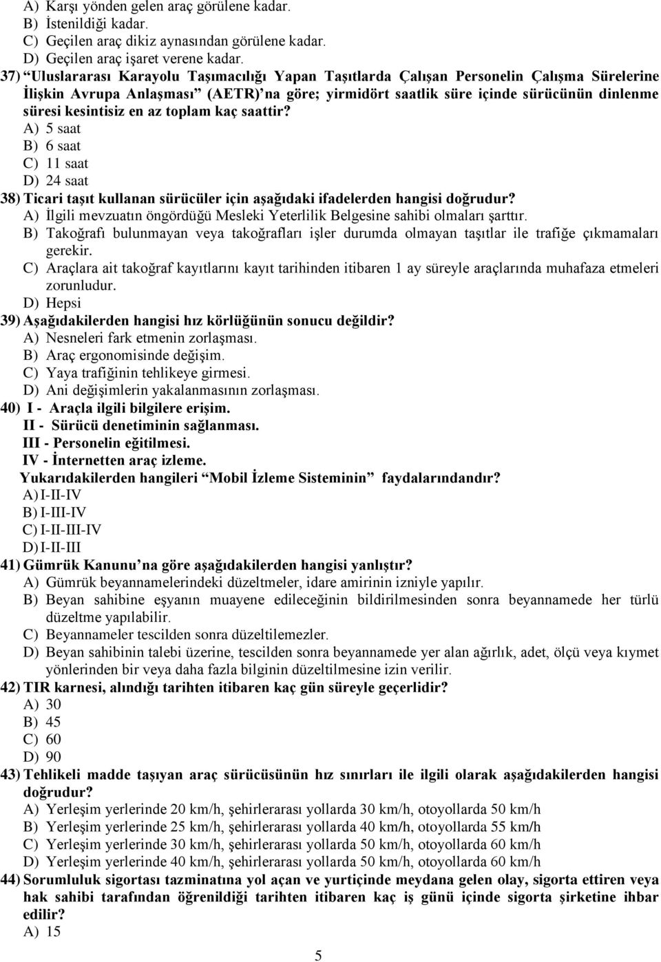 kesintisiz en az toplam kaç saattir? A) 5 saat B) 6 saat C) 11 saat D) 24 saat 38) Ticari taşıt kullanan sürücüler için aşağıdaki ifadelerden hangisi doğrudur?