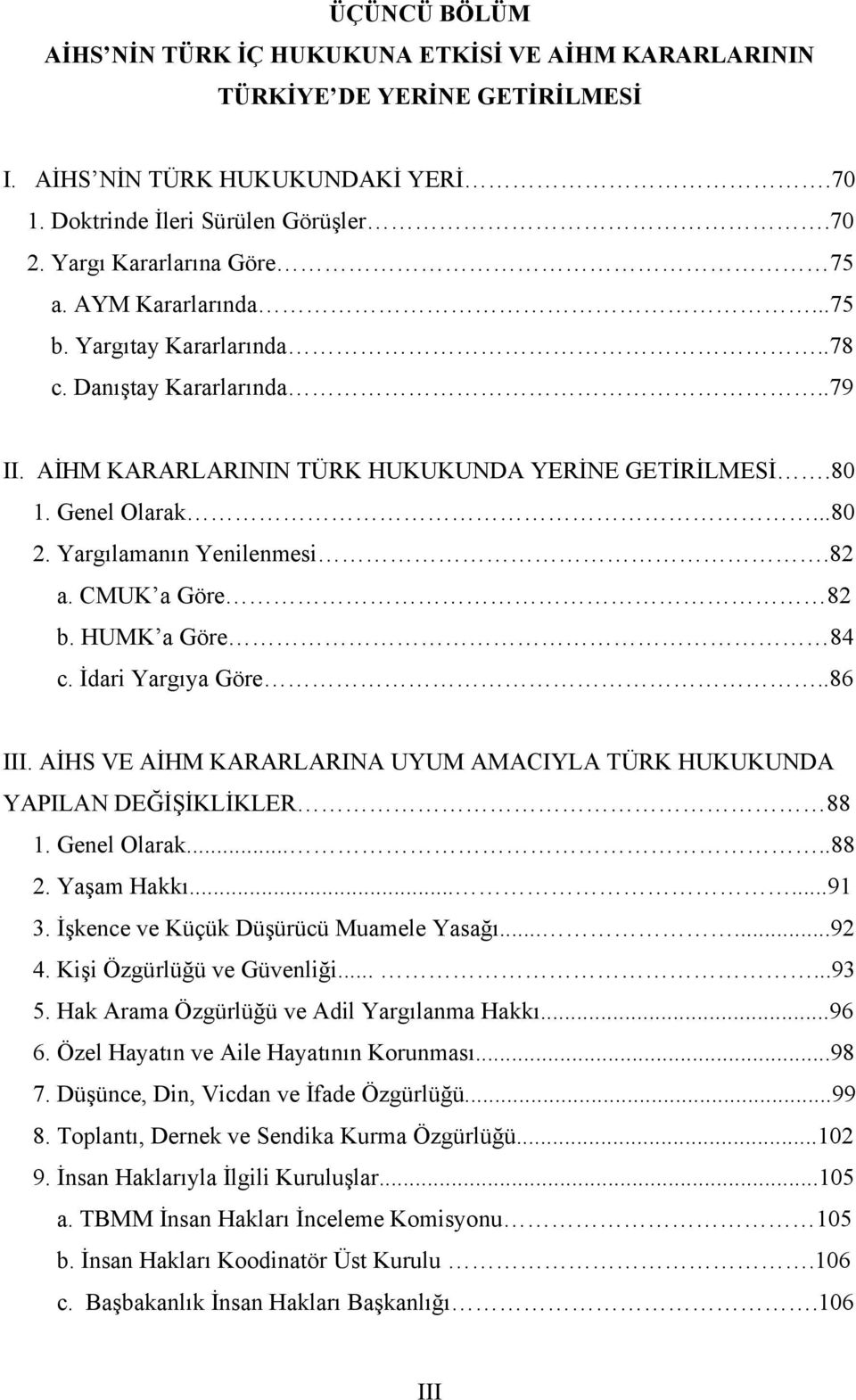 Yargılamanın Yenilenmesi.82 a. CMUK a Göre 82 b. HUMK a Göre 84 c. İdari Yargıya Göre..86 III. AİHS VE AİHM KARARLARINA UYUM AMACIYLA TÜRK HUKUKUNDA YAPILAN DEĞİŞİKLİKLER 88 1. Genel Olarak.....88 2.