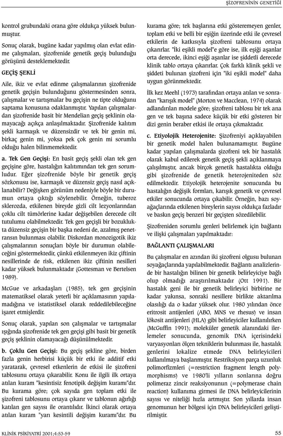 GEÇÝÞ ÞEKLÝ Aile, ikiz ve evlat edinme çalýþmalarýnýn þizofrenide genetik geçiþin bulunduðunu göstermesinden sonra, çalýþmalar ve tartýþmalar bu geçiþin ne tipte olduðunu saptama konusuna