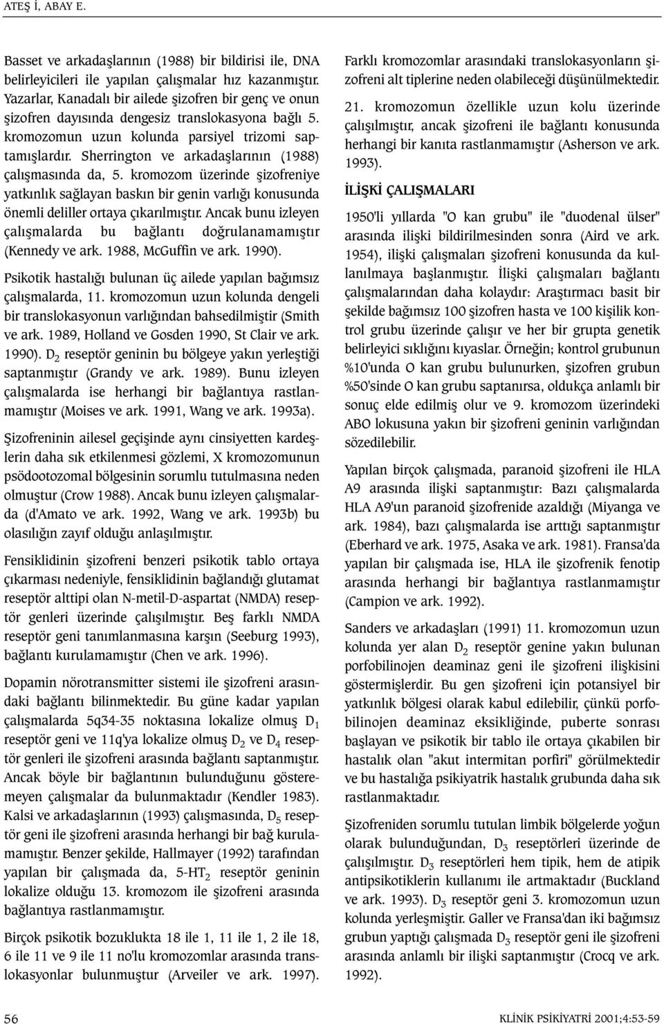 Sherrington ve arkadaþlarýnýn (1988) çalýþmasýnda da, 5. kromozom üzerinde þizofreniye yatkýnlýk saðlayan baskýn bir genin varlýðý konusunda önemli deliller ortaya çýkarýlmýþtýr.
