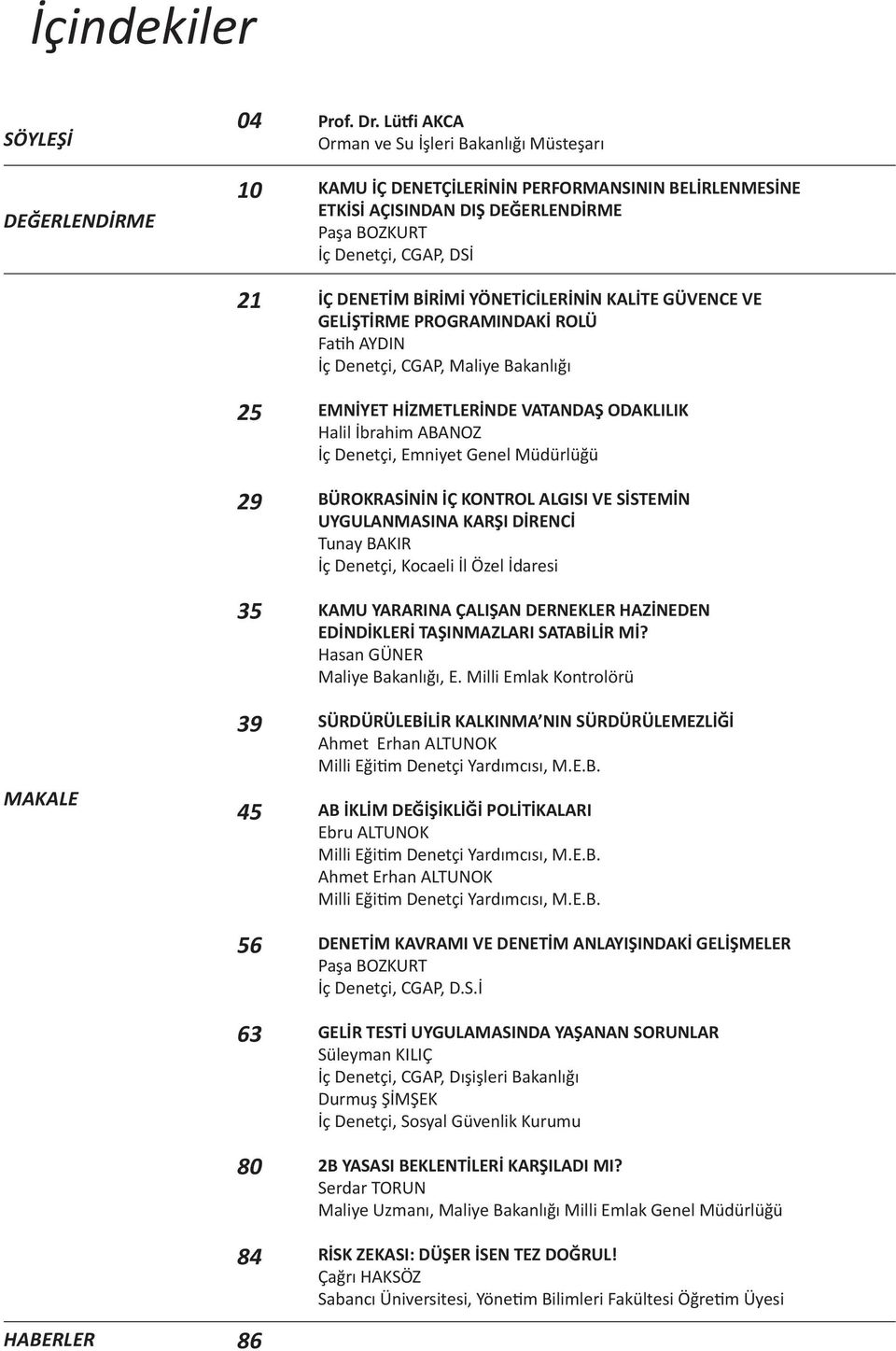 YÖNETİCİLERİNİN KALİTE GÜVENCE VE GELİŞTİRME PROGRAMINDAKİ ROLÜ Fatih AYDIN İç Denetçi, CGAP, Maliye Bakanlığı EMNİYET HİZMETLERİNDE VATANDAŞ ODAKLILIK Halil İbrahim ABANOZ İç Denetçi, Emniyet Genel