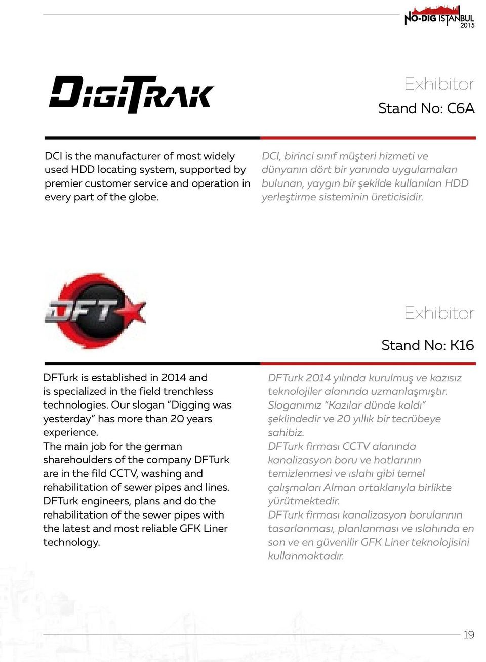 Exhibitor Stand No: K16 DFTurk is established in 2014 and is specialized in the field trenchless technologies. Our slogan Digging was yesterday has more than 20 years experience.