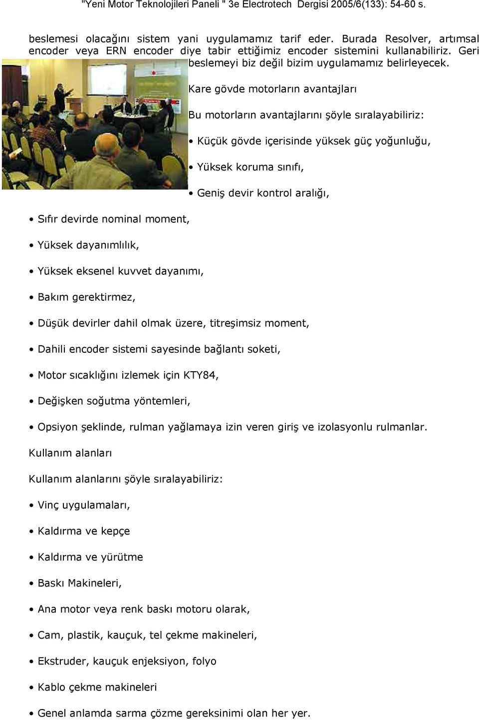 Sıfır devirde nominal moment, Yüksek dayanımlılık, Yüksek eksenel kuvvet dayanımı, Bakım gerektirmez, Kare gövde motorların avantajları Bu motorların avantajlarını şöyle sıralayabiliriz: Küçük gövde