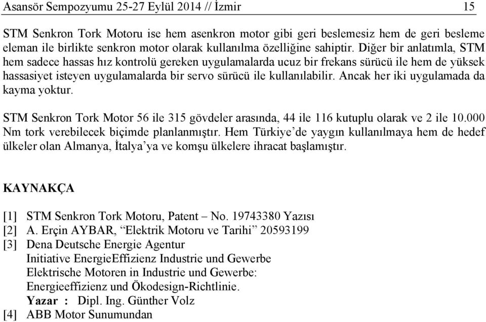 Ancak her iki uygulamada da kayma yoktur. STM Senkron Tork Motor 56 ile 315 gövdeler arasında, 44 ile 116 kutuplu olarak ve 2 ile 10.000 Nm tork verebilecek biçimde planlanmıştır.