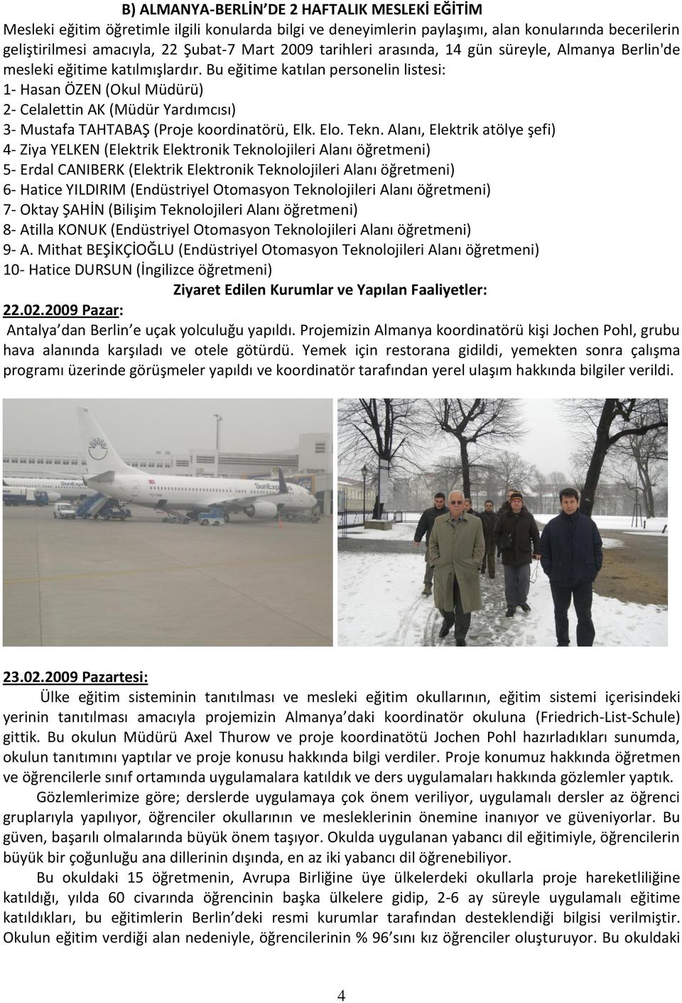 Bu eğitime katılan personelin listesi: 1- Hasan ÖZEN (Okul Müdürü) 2- Celalettin AK (Müdür Yardımcısı) 3- Mustafa TAHTABAŞ (Proje koordinatörü, Elk. Elo. Tekn.