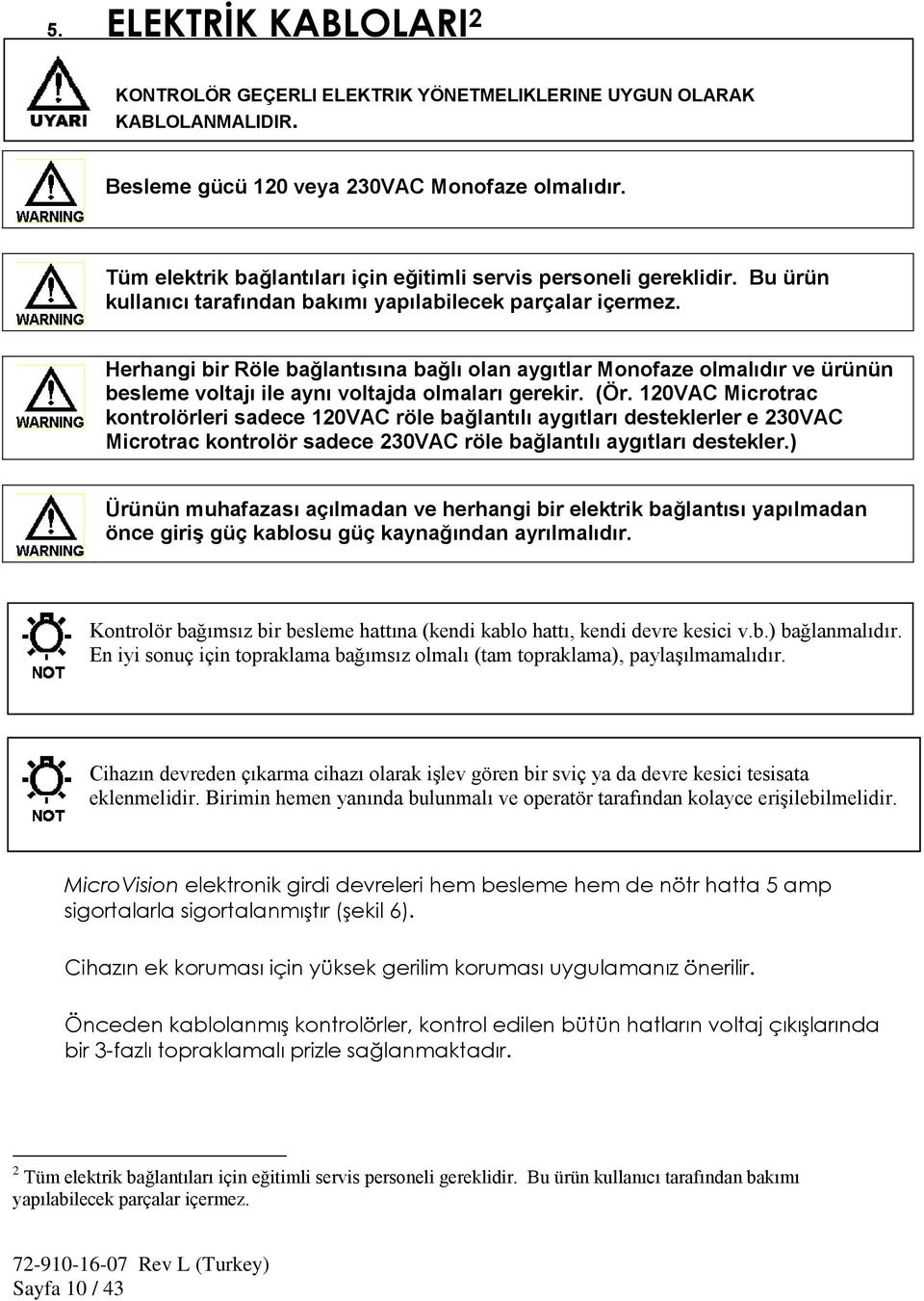 Herhangi bir Röle bağlantısına bağlı olan aygıtlar Monofaze olmalıdır ve ürünün besleme voltajı ile aynı voltajda olmaları gerekir. (Ör.