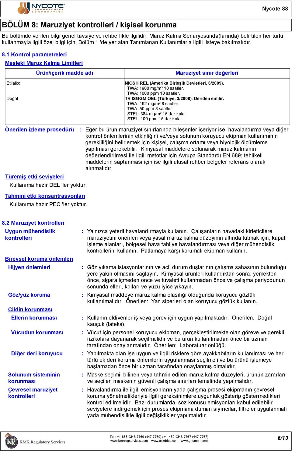 1 Kontrol parametreleri Mesleki Maruz Kalma Limitleri Ürün/içerik madde adı Maruziyet sınır değerleri Etilalkol NIOSH REL (Amerika Birleşik Devletleri, 6/2009). TWA 1900 mg/m³ 10 saatler.