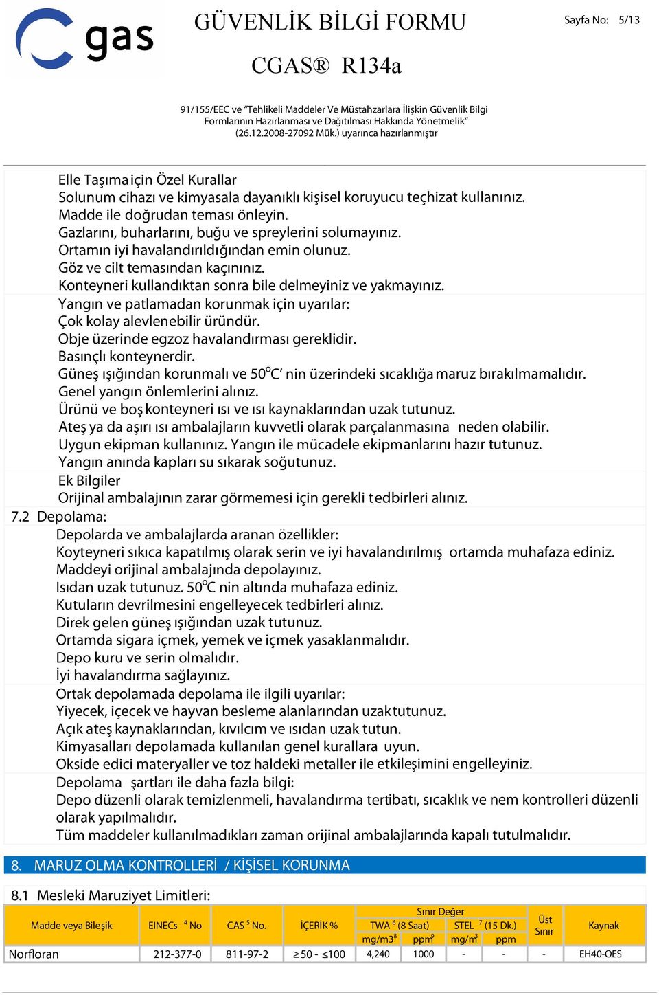 Yangın ve patlamadan korunmak için uyarılar: Çok kolay alevlenebilir üründür. Obje üzerinde egzoz havalandırması gereklidir. Basınçlı konteynerdir.