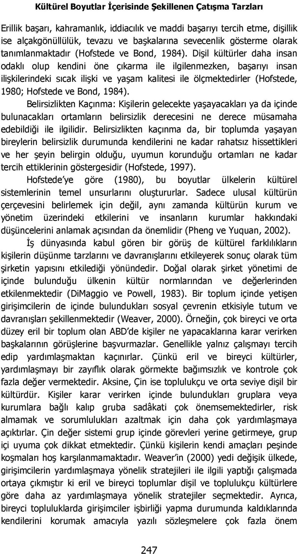 Dişil kültürler daha insan odaklı olup kendini öne çıkarma ile ilgilenmezken, başarıyı insan ilişkilerindeki sıcak ilişki ve yaşam kalitesi ile ölçmektedirler (Hofstede, 1980; Hofstede ve Bond, 1984).