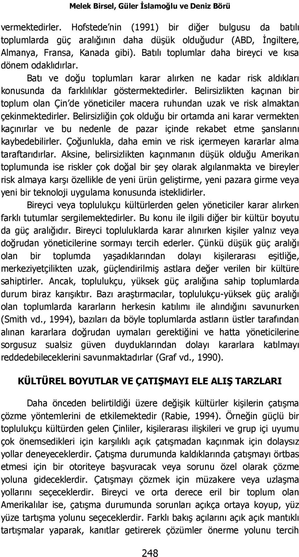 Batılı toplumlar daha bireyci ve kısa dönem odaklıdırlar. Batı ve doğu toplumları karar alırken ne kadar risk aldıkları konusunda da farklılıklar göstermektedirler.