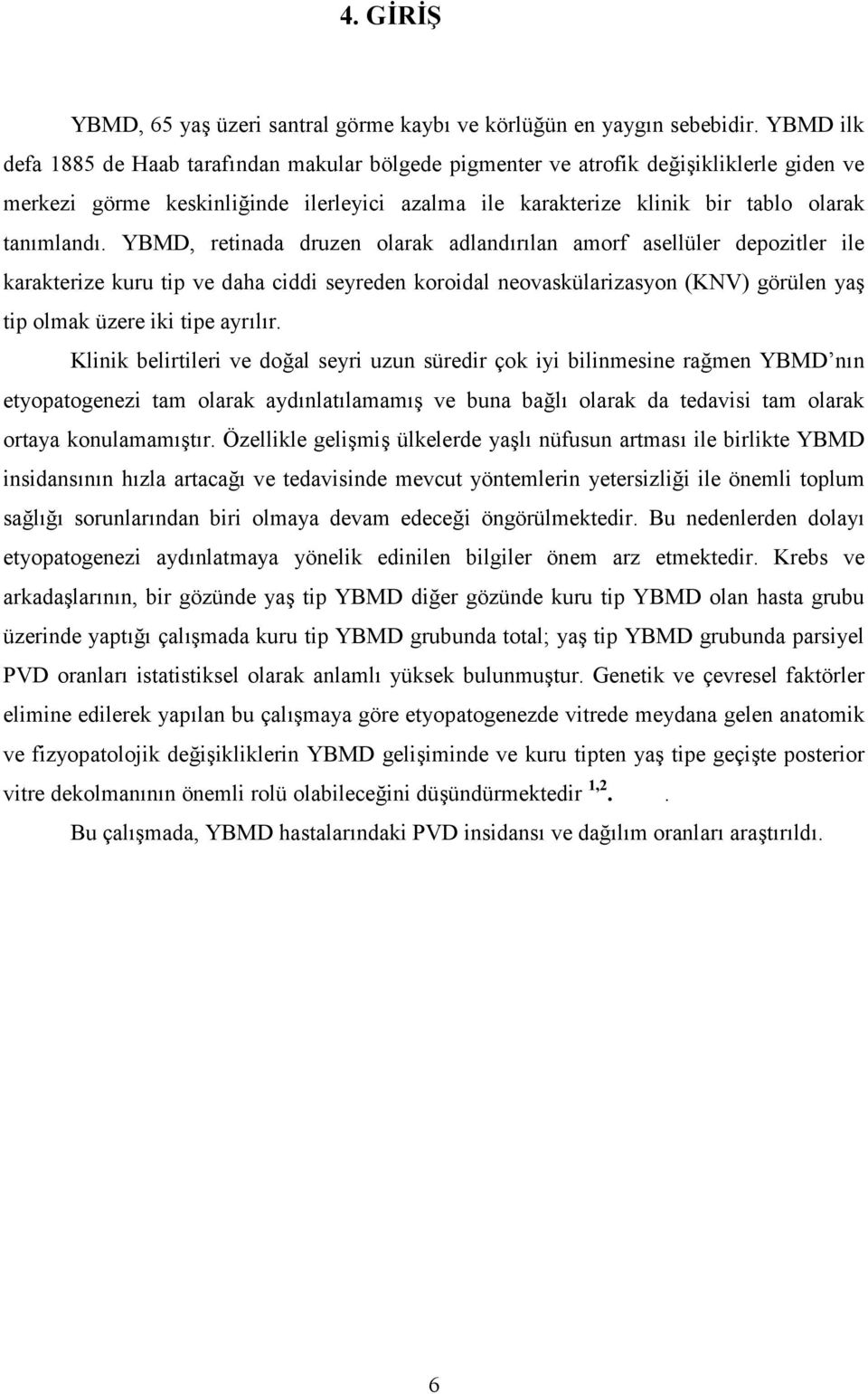 r!lan amorf asellüler depozitler ile karakterize kuru tip ve daha ciddi seyreden koroidal neovaskülarizasyon (KNV) görülen ya2 tip olmak üzere iki tipe ayr!l!r. Klinik belirtileri ve do4al seyri uzun süredir çok iyi bilinmesine ra4men YBMD n!