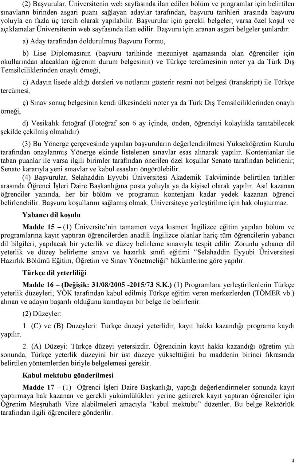 Başvuru için aranan asgari belgeler şunlardır: a) Aday tarafından doldurulmuş Başvuru Formu, b) Lise Diplomasının (başvuru tarihinde mezuniyet aşamasında olan öğrenciler için okullarından alacakları