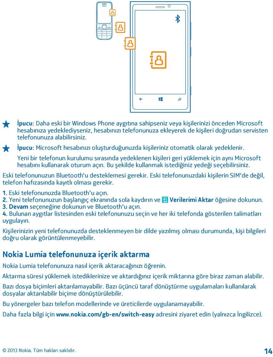 Yeni bir telefonun kurulumu sırasında yedeklenen kişileri geri yüklemek için aynı Microsoft hesabını kullanarak oturum açın. Bu şekilde kullanmak istediğiniz yedeği seçebilirsiniz.