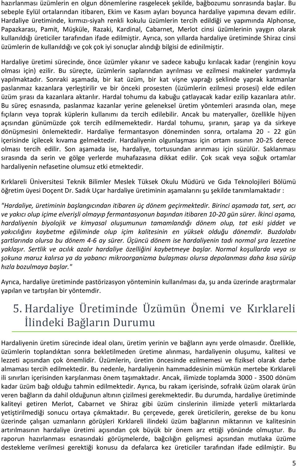 kullanıldığı üreticiler tarafından ifade edilmiştir. Ayrıca, son yıllarda hardaliye üretiminde Shiraz cinsi üzümlerin de kullanıldığı ve çok çok iyi sonuçlar alındığı bilgisi de edinilmiştir.